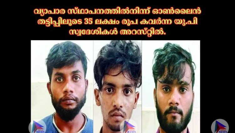 വ്യാപാര സ്‌ഥാപനത്തില്‍നിന്ന്‌ ഓണ്‍ലൈന്‍ തട്ടിപ്പിലൂടെ 35 ലക്ഷം രൂപ കവര്‍ന്ന യു.പി സ്വദേശികൾ അറസ്‌റ്റില്‍.