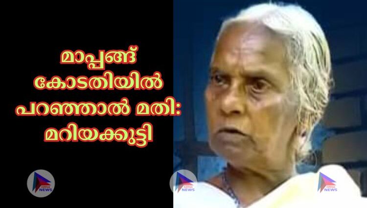 മാപ്പങ്ങ് കോടതിയില്‍ പറഞ്ഞാല്‍ മതി: മറിയക്കുട്ടി