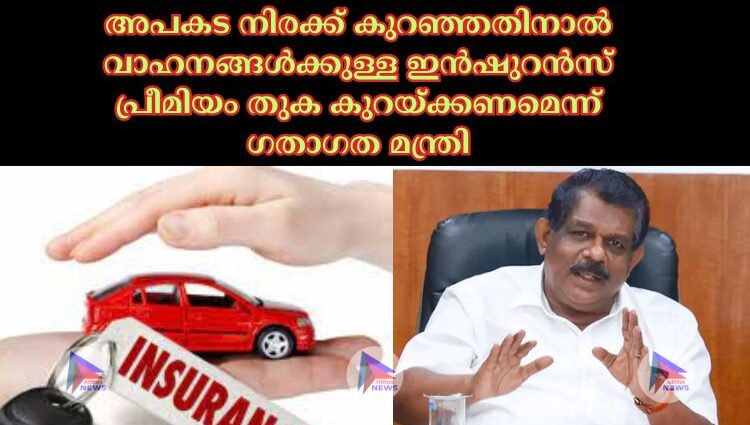 അപകട നിരക്ക് കുറഞ്ഞതിനാല്‍ വാഹനങ്ങള്‍ക്കുള്ള ഇന്‍ഷുറന്‍സ് പ്രീമിയം തുക കുറയ്ക്കണമെന്ന് ഗതാഗത മന്ത്രി