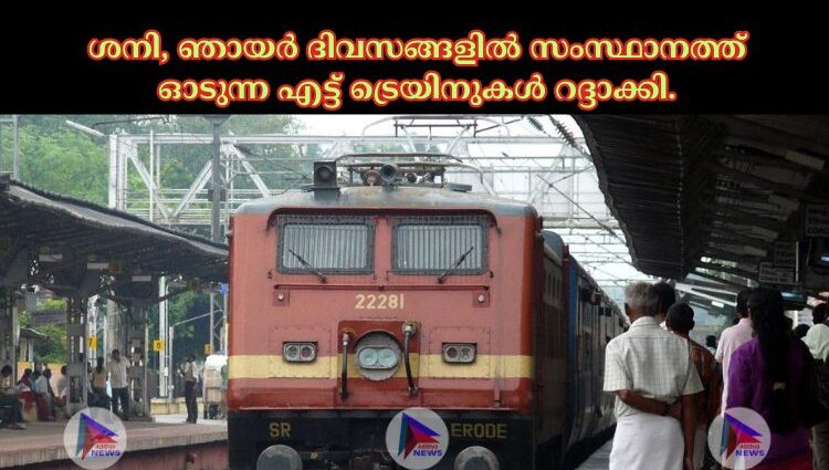 ശനി, ഞായര്‍ ദിവസങ്ങളില്‍ സംസ്ഥാനത്ത് ഓടുന്ന എട്ട് ട്രെയിനുകള്‍ റദ്ദാക്കി.