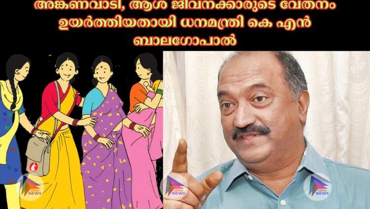 അങ്കണവാടി, ആശ ജീവനക്കാരുടെ വേതനം ഉയര്‍ത്തിയതായി ധനമന്ത്രി കെ എൻ ബാലഗോപാല്‍