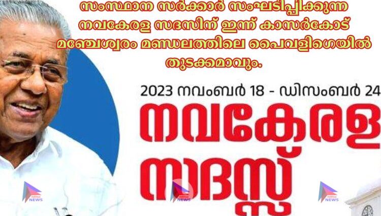 സംസ്ഥാന സര്‍ക്കാര്‍ സംഘടിപ്പിക്കുന്ന നവകേരള സദസിന് ഇന്ന് കാസര്‍കോട് മഞ്ചേശ്വരം മണ്ഡലത്തിലെ പൈവളിഗെയില്‍ തുടക്കമാവും.