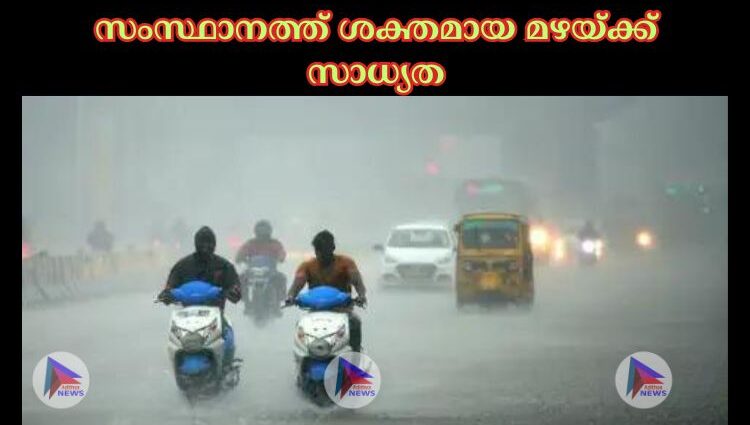 സംസ്ഥാനത്ത് ശക്തമായ മഴയ്ക്ക് സാധ്യത