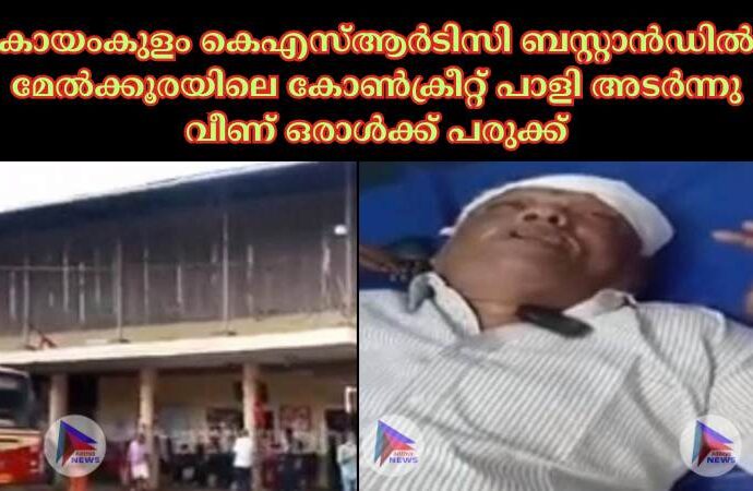 കായംകുളം കെഎസ്ആർടിസി ബസ്റ്റാൻഡിൽ മേൽക്കൂരയിലെ കോൺക്രീറ്റ് പാളി അടർന്നു വീണ് ഒരാൾക്ക് പരുക്ക്