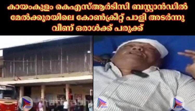 കായംകുളം കെഎസ്ആർടിസി ബസ്റ്റാൻഡിൽ മേൽക്കൂരയിലെ കോൺക്രീറ്റ് പാളി അടർന്നു വീണ് ഒരാൾക്ക് പരുക്ക്