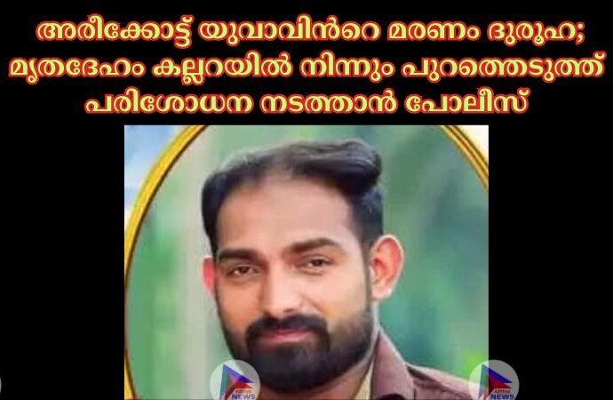 അരീക്കോട്ട് യുവാവിന്‍റെ മരണം ദുരൂഹ; മൃതദേഹം കല്ലറയില്‍ നിന്നും പുറത്തെടുത്ത് പരിശോധന നടത്താൻ പോലീസ്