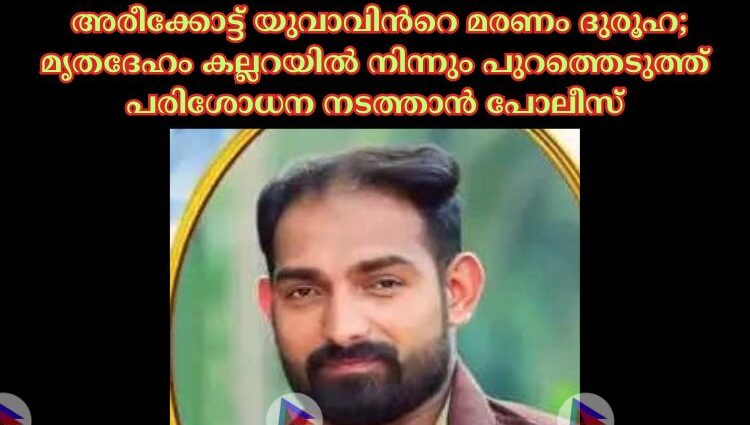 അരീക്കോട്ട് യുവാവിന്‍റെ മരണം ദുരൂഹ; മൃതദേഹം കല്ലറയില്‍ നിന്നും പുറത്തെടുത്ത് പരിശോധന നടത്താൻ പോലീസ്