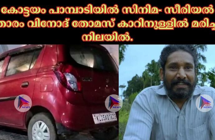 കോട്ടയം പാമ്പാടിയിൽ സിനിമ- സീരിയൽ താരം വിനോദ് തോമസ് കാറിനുള്ളിൽ മരിച്ച നിലയിൽ.