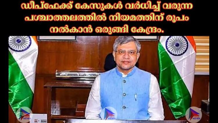 ഡീപ്ഫേക്ക് കേസുകള്‍ വര്‍ധിച്ച്‌ വരുന്ന പശ്ചാത്തലത്തില്‍ നിയമത്തിന് രൂപം നല്‍കാന്‍ ഒരുങ്ങി കേന്ദ്രം.