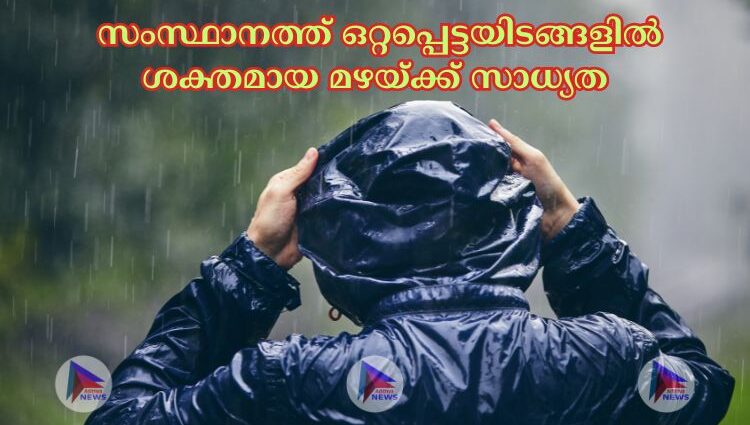  സംസ്ഥാനത്ത് ഒറ്റപ്പെട്ടയിടങ്ങളില്‍ ശക്തമായ മഴയ്ക്ക് സാധ്യത