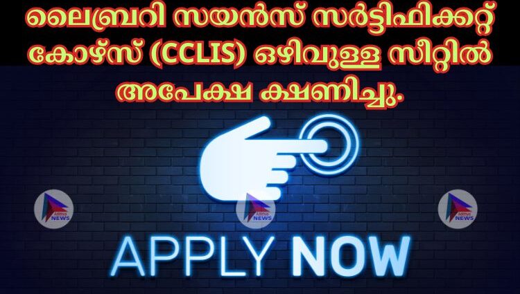 ലൈബ്രറി സയൻസ് സര്‍ട്ടിഫിക്കറ്റ് കോഴ്സ് (CCLIS) ഒഴിവുള്ള സീറ്റില്‍ അപേക്ഷ ക്ഷണിച്ചു.