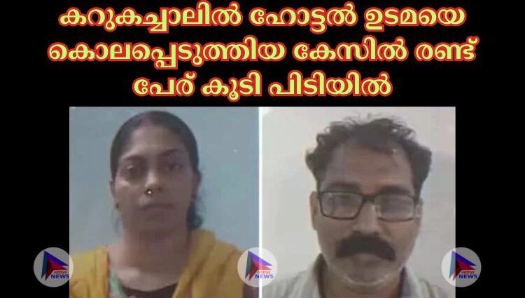 കറുകച്ചാലില്‍ ഹോട്ടല്‍ ഉടമയെ കൊലപ്പെടുത്തിയ കേസില്‍ രണ്ട് പേര് കൂടി പിടിയില്‍