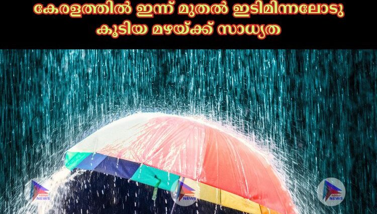 കേരളത്തില്‍ ഇന്ന് മുതല്‍ ഇടിമിന്നലോടു കൂടിയ മഴയ്‌ക്ക് സാധ്യത