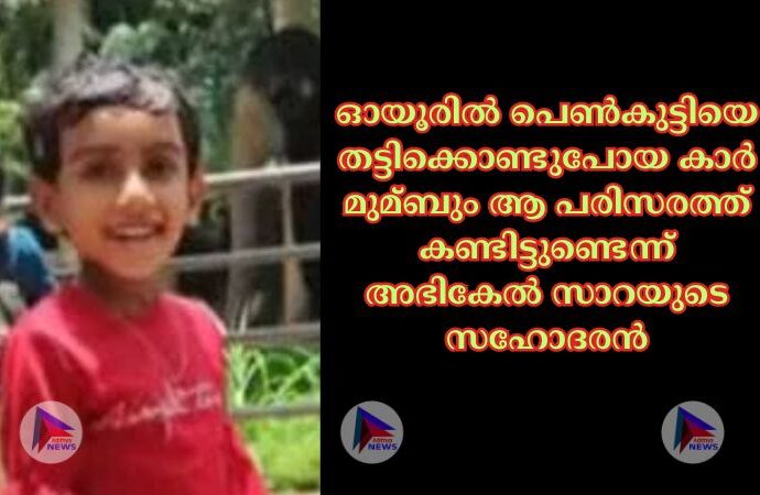 ഓയൂരില്‍ പെണ്‍കുട്ടിയെ തട്ടിക്കൊണ്ടുപോയ കാര്‍ മുമ്ബും ആ പരിസരത്ത് കണ്ടിട്ടുണ്ടെന്ന് അഭികേല്‍ സാറയുടെ സഹോദരന്‍