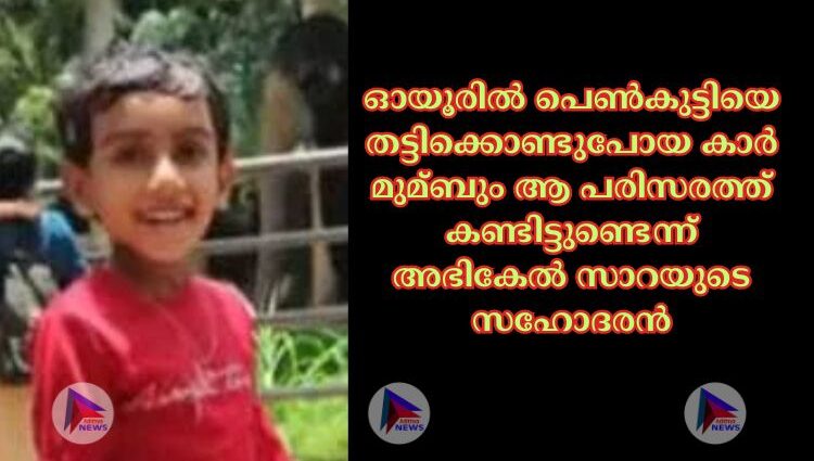 ഓയൂരില്‍ പെണ്‍കുട്ടിയെ തട്ടിക്കൊണ്ടുപോയ കാര്‍ മുമ്ബും ആ പരിസരത്ത് കണ്ടിട്ടുണ്ടെന്ന് അഭികേല്‍ സാറയുടെ സഹോദരന്‍