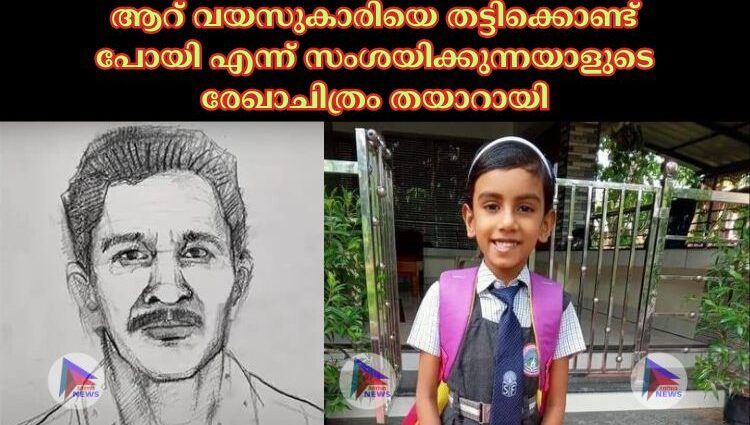 ആറ് വയസുകാരിയെ തട്ടിക്കൊണ്ട് പോയി എന്ന് സംശയിക്കുന്നയാളുടെ രേഖാചിത്രം തയാറായി