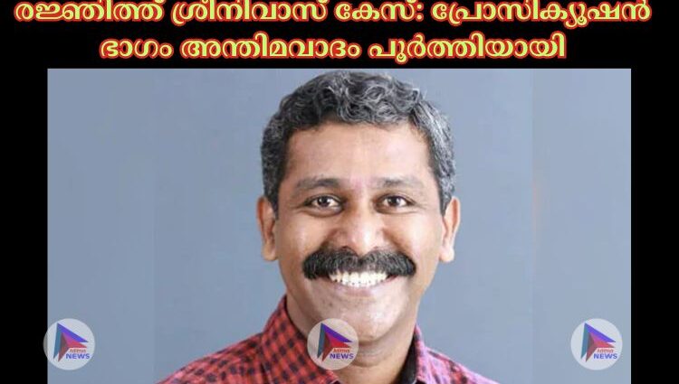 രജ്ഞിത്ത് ശ്രീനിവാസ് കേസ്: പ്രോസിക്യൂഷൻ ഭാഗം അന്തിമവാദം പൂർത്തിയായി