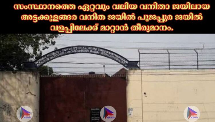 സംസ്ഥാനത്തെ ഏറ്റവും വലിയ വനിതാ ജയിലായ അട്ടക്കുളങ്ങര വനിത ജയില്‍ പൂജപ്പുര ജയില്‍ വളപ്പിലേക്ക് മാറ്റാൻ തീരുമാനം.