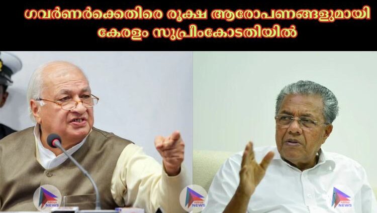 ഗവർണർക്കെതിരെ രൂക്ഷ ആരോപണങ്ങളുമായി കേരളം സുപ്രീംകോടതിയിൽ