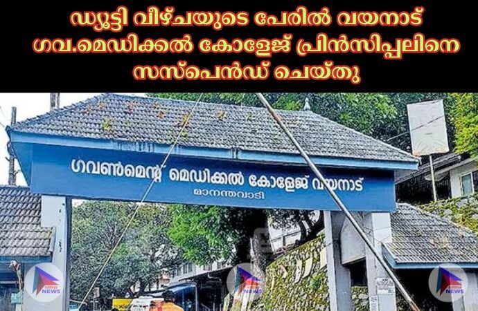 ഡ്യൂട്ടി വീഴ്ചയുടെ പേരില്‍ വയനാട് ഗവ.മെഡിക്കല്‍ കോളേജ് പ്രിൻസിപ്പലിനെ സസ്പെൻഡ് ചെയ്തു