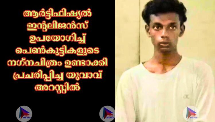 ആര്‍ട്ടിഫിഷ്യല്‍ ഇന്റലിജന്‍സ് ഉപയോഗിച്ച്‌ പെണ്‍കുട്ടികളുടെ നഗ്‌നചിത്രം ഉണ്ടാക്കി പ്രചരിപ്പിച്ച യുവാവ് അറസ്റ്റില്‍