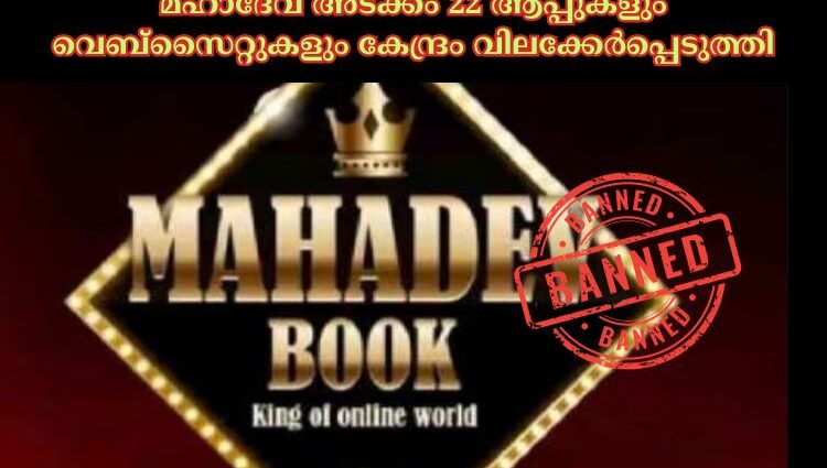 മഹാദേവ് അടക്കം 22 ആപ്പുകളും വെബ്‌സൈറ്റുകളും കേന്ദ്രം വിലക്കേര്‍പ്പെടുത്തി