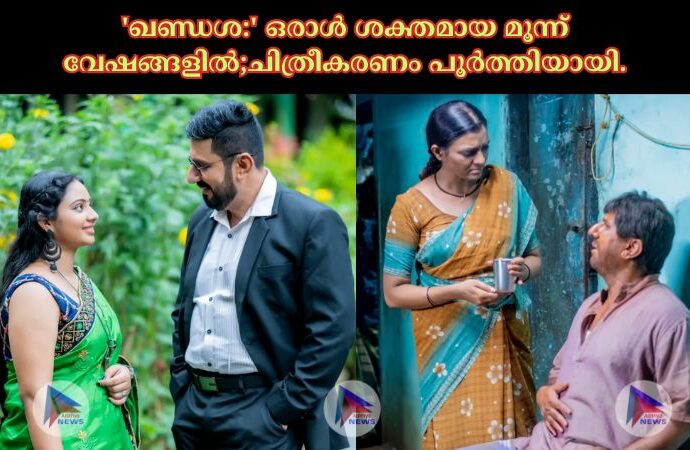 'ഖണ്ഡശ:' ഒരാൾ ശക്തമായ മൂന്ന് വേഷങ്ങളിൽ;ചിത്രീകരണം പൂർത്തിയായി.