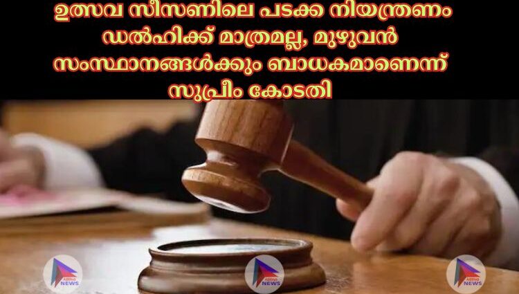  ഉത്സവ സീസണിലെ പടക്ക നിയന്ത്രണം ഡല്‍ഹിക്ക് മാത്രമല്ല, മുഴുവന്‍ സംസ്ഥാനങ്ങള്‍ക്കും ബാധകമാണെന്ന് സുപ്രീം കോടതി