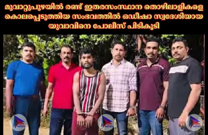 മുവാറ്റുപുഴയിൽ രണ്ട് ഇതരസംസ്ഥാന തൊഴിലാളികളെ കൊലപ്പെടുത്തിയ സംഭവത്തിൽ ഒഡീഷാ സ്വദേശിയായ യുവാവിനെ പോലീസ് പിടികൂടി