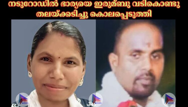 നടുറോഡില്‍ ഭാര്യയെ ഇരുമ്ബു വടികൊണ്ടു തലയ്‌ക്കടിച്ചു കൊലപ്പെടുത്തി