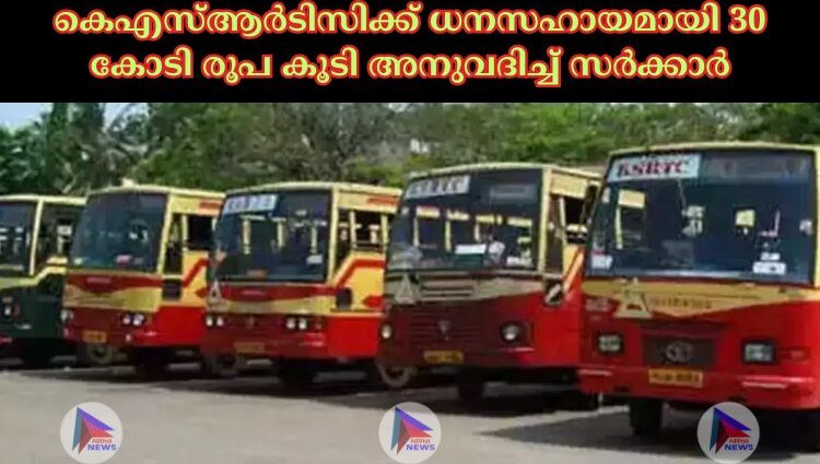 കെഎസ്‌ആര്‍ടിസിക്ക് ധനസഹായമായി 30 കോടി രൂപ കൂടി അനുവദിച്ച്‌ സര്‍ക്കാര്‍