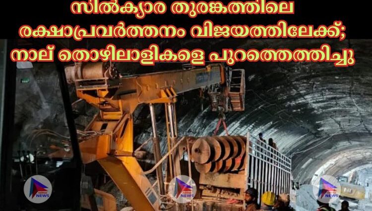 സില്‍ക്യാര തുരങ്കത്തിലെ രക്ഷാപ്രവര്‍ത്തനം വിജയത്തിലേക്ക്; നാല് തൊഴിലാളികളെ പുറത്തെത്തിച്ചു