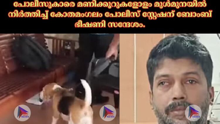 പോലീസുകാരെ മണിക്കൂറുകളോളം മുൾമുനയിൽ നിർത്തിച്ച് കോതമംഗലം പോലീസ് സ്റ്റേഷന് ബോംബ് ഭീഷണി സന്ദേശം.