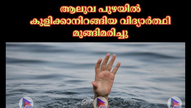 ആലുവ പുഴയിൽ കുളിക്കാനിറങ്ങിയ വിദ്യാർത്ഥി മുങ്ങിമരിച്ചു