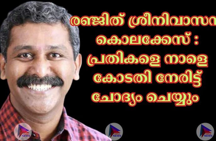 രഞ്ജിത് ശ്രീനിവാസൻ കൊലക്കേസിലെ പ്രതികളെ നാളെ കോടതി നേരിട്ട് ചോദ്യം ചെയ്യും