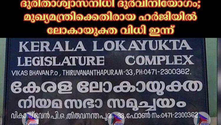 ദുരിതാശ്വാസനിധി ദുര്‍വിനിയോഗം; മുഖ്യമന്ത്രിക്കെതിരായ ഹര്‍ജിയില്‍ ലോകായുക്ത വിധി ഇന്ന്