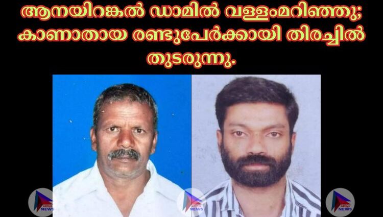 ആനയിറങ്കൽ ഡാമിൽ വള്ളംമറിഞ്ഞു; കാണാതായ രണ്ടുപേർക്കായി തിരച്ചിൽ തുടരുന്നു.