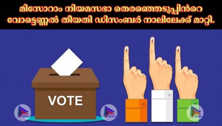 മിസോറാം നിയമസഭാ തെരഞ്ഞെടുപ്പിന്‍റെ വോട്ടെണ്ണല്‍ തീയതി ഡിസംബര്‍ നാലിലേക്ക് മാറ്റി.