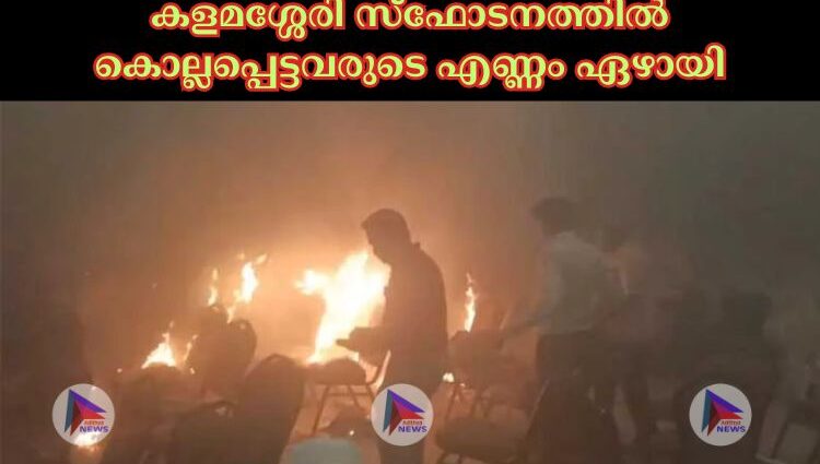 കളമശ്ശേരി സ്ഫോടനത്തില്‍ കൊല്ലപ്പെട്ടവരുടെ എണ്ണം ഏഴായി