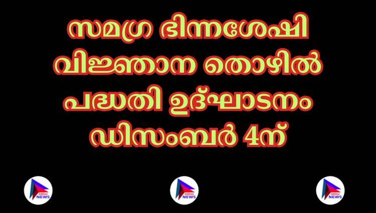 സമഗ്ര ഭിന്നശേഷി വിജ്ഞാന തൊഴില്‍ പദ്ധതി ഉദ്ഘാടനം ഡിസംബര്‍ 4ന്