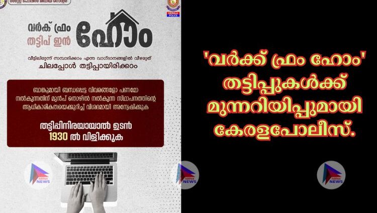 'വർക്ക് ഫ്രം ഹോം' തട്ടിപ്പുകൾക്ക് മുന്നറിയിപ്പുമായി കേരളപോലീസ്.