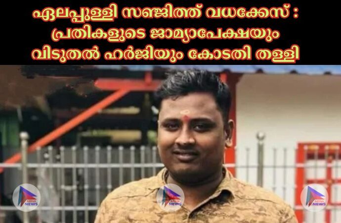 ഏലപ്പുള്ളി സഞ്ജിത്ത് വധക്കേസ് : പ്രതികളുടെ ജാമ്യാപേക്ഷയും വിടുതൽ ഹർജിയും കോടതി തള്ളി