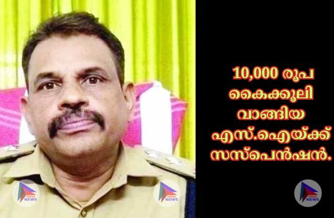 10,000 രൂപ കൈക്കൂലി വാങ്ങിയ എസ്‌.ഐയ്‌ക്ക്‌ സസ്‌പെന്‍ഷന്‍.