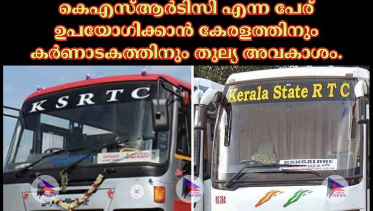 കെഎസ്‌ആര്‍ടിസി എന്ന പേര് ഉപയോഗിക്കാൻ കേരളത്തിനും കര്‍ണാടകത്തിനും തുല്യ അവകാശം.