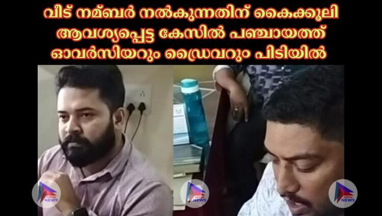 വീട് നമ്ബര്‍ നല്‍കുന്നതിന് കൈക്കൂലി ആവശ്യപ്പെട്ട കേസില്‍ പഞ്ചായത്ത് ഓവര്‍സിയറും ഡ്രൈവറു൦ പിടിയില്‍