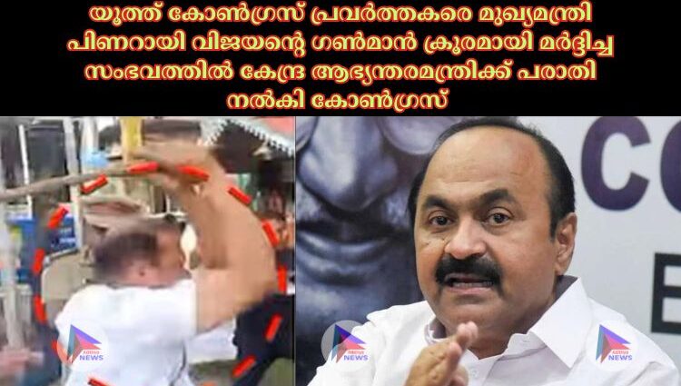 യൂത്ത് കോണ്‍ഗ്രസ് പ്രവര്‍ത്തകരെ മുഖ്യമന്ത്രി പിണറായി വിജയന്റെ ഗണ്‍മാൻ ക്രൂരമായി മര്‍ദ്ദിച്ച സംഭവത്തില്‍ കേന്ദ്ര ആഭ്യന്തരമന്ത്രിക്ക് പരാതി നല്‍കി കോണ്‍ഗ്രസ്