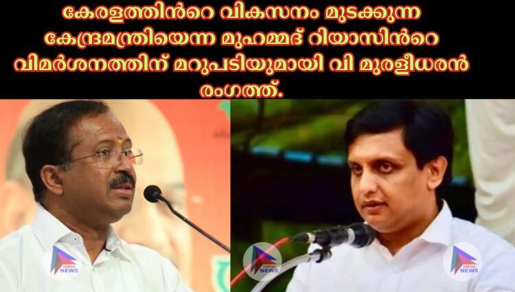 കേരളത്തിന്‍റെ വികസനം മുടക്കുന്ന കേന്ദ്രമന്ത്രിയെന്ന മുഹമ്മദ് റിയാസിന്‍റെ വിമര്‍ശനത്തിന് മറുപടിയുമായി വി മുരളീധരൻ രംഗത്ത്.