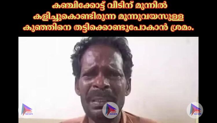 കഞ്ചിക്കോട്ട് വീടിന് മുന്നില്‍ കളിച്ചുകൊണ്ടിരുന്ന മൂന്നുവയസുള്ള കുഞ്ഞിനെ തട്ടിക്കൊണ്ടുപോകാൻ ശ്രമം.