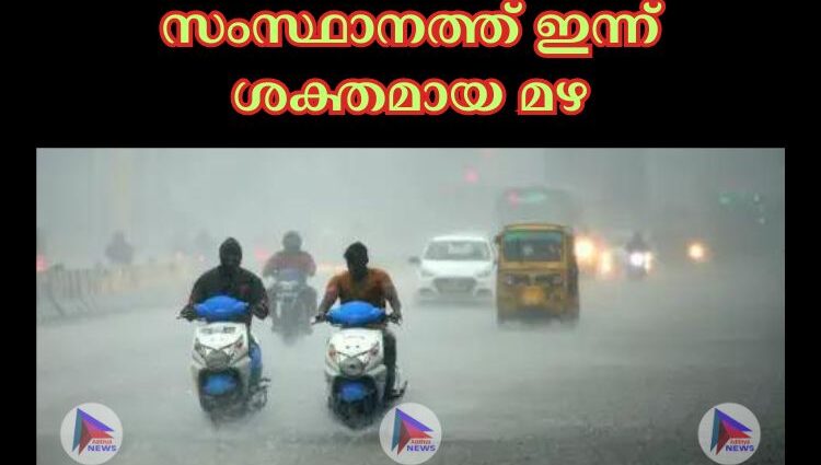 സംസ്ഥാനത്ത് ഇന്ന് ശക്തമായ മഴ