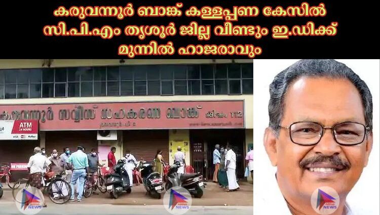 കരുവന്നൂര്‍ ബാങ്ക് കള്ളപ്പണ കേസില്‍ സി.പി.എം തൃശൂര്‍ ജില്ല വീണ്ടും ഇ.ഡിക്ക് മുന്നില്‍ ഹാജരാവും